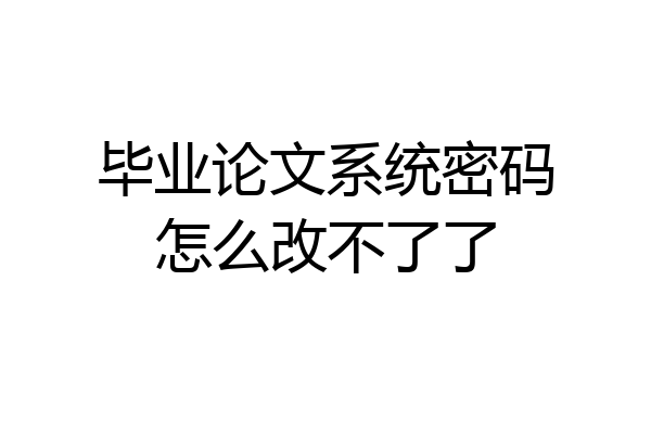 毕业论文系统密码怎么改不了了