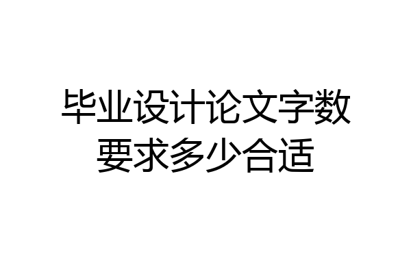 毕业设计论文字数要求多少合适