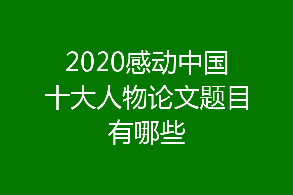 2020感动中国十大人物论文题目有哪些