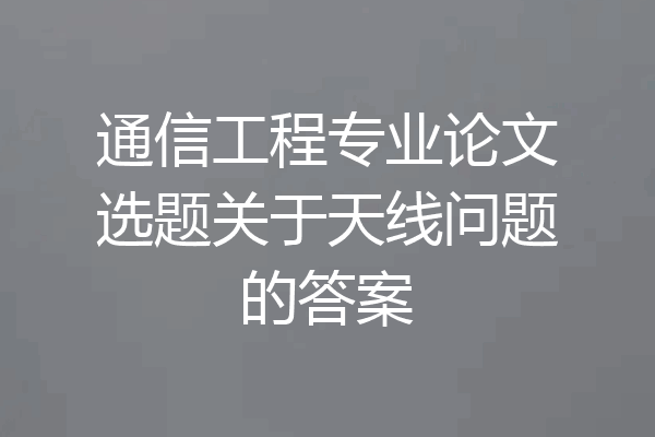 通信工程专业论文选题关于天线问题的答案