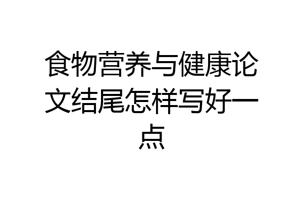 食物营养与健康论文结尾怎样写好一点