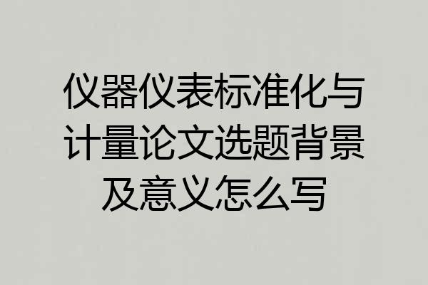 仪器仪表标准化与计量论文选题背景及意义怎么写