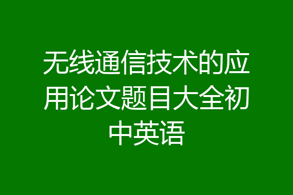 无线通信技术的应用论文题目大全初中英语