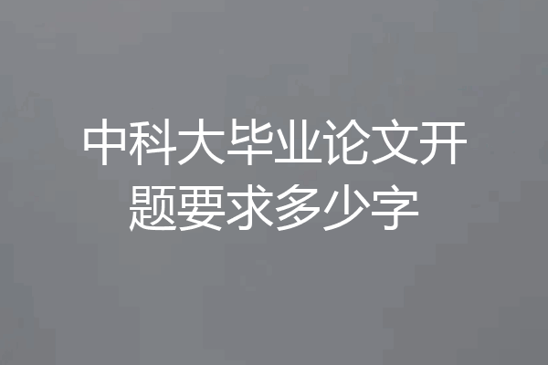 中科大毕业论文开题要求多少字