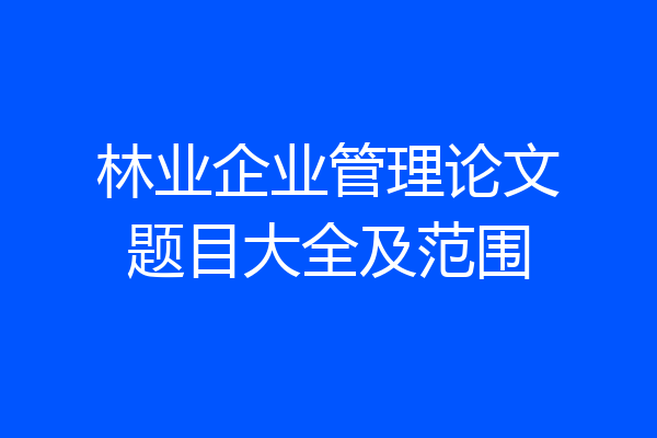 林业企业管理论文题目大全及范围