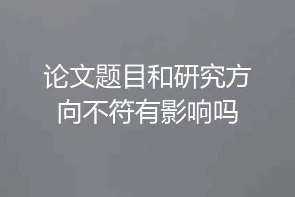 论文题目和研究方向不符有影响吗