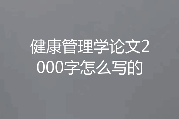 健康管理学论文2000字怎么写的