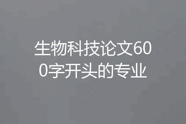 生物科技论文600字开头的专业