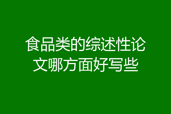 食品类的综述性论文哪方面好写些