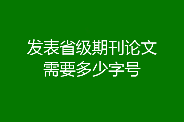 发表省级期刊论文需要多少字号