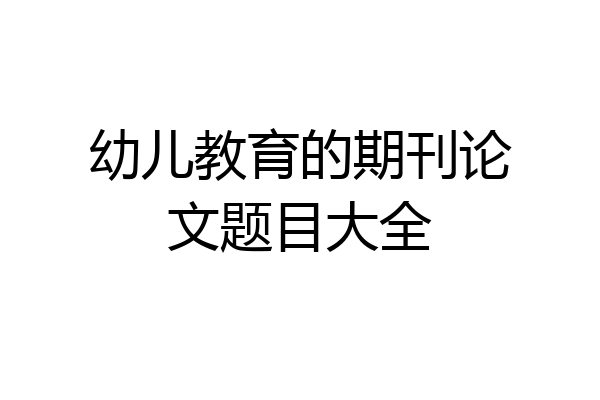 幼儿教育的期刊论文题目大全