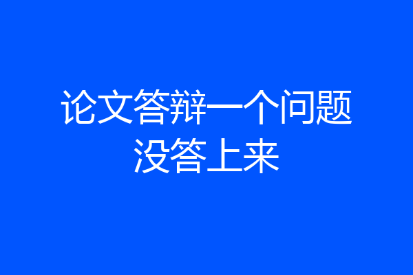 论文答辩一个问题没答上来
