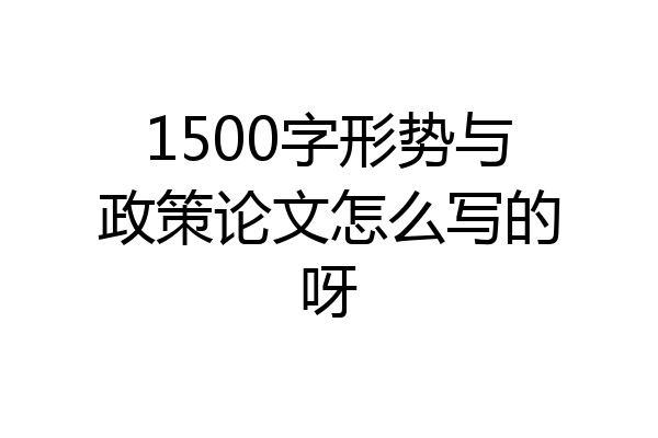 1500字形势与政策论文怎么写的呀