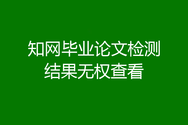 知网毕业论文检测结果无权查看