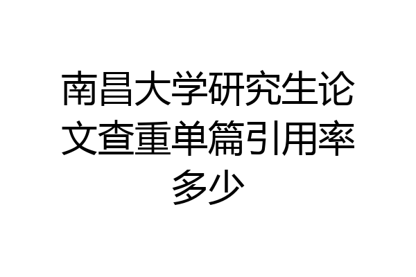 南昌大学研究生论文查重单篇引用率多少