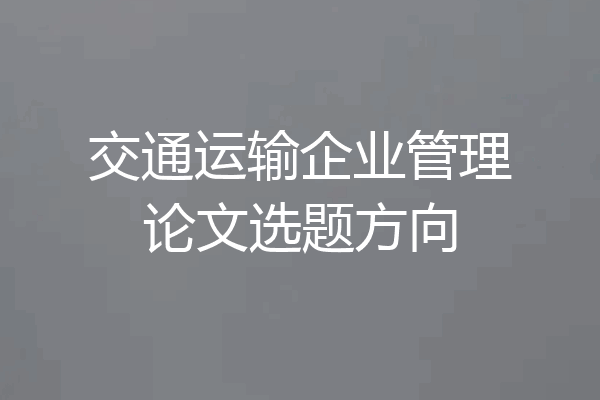 交通运输企业管理论文选题方向