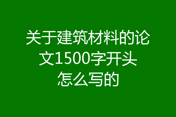 关于建筑材料的论文1500字开头怎么写的