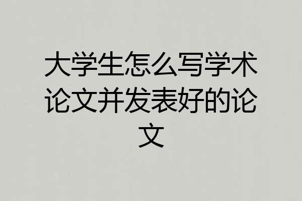 大学生怎么写学术论文并发表好的论文