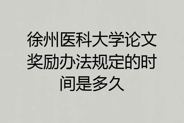 徐州医科大学论文奖励办法规定的时间是多久