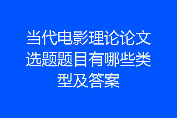 当代电影理论论文选题题目有哪些类型及答案