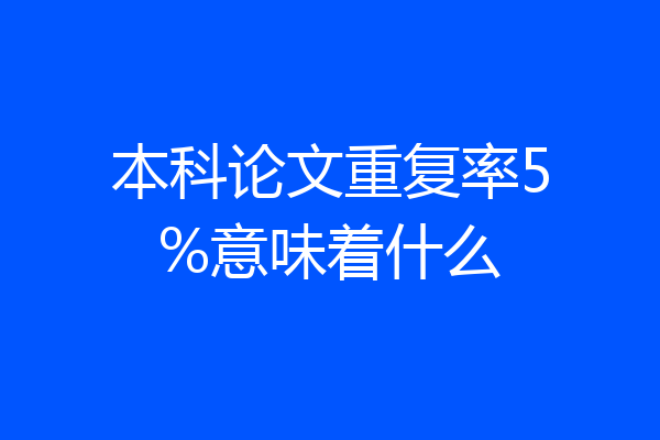 本科论文重复率5%意味着什么