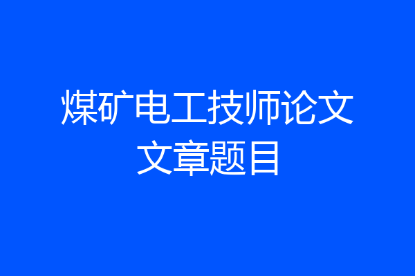 煤矿电工技师论文文章题目