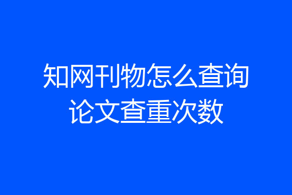 知网刊物怎么查询论文查重次数