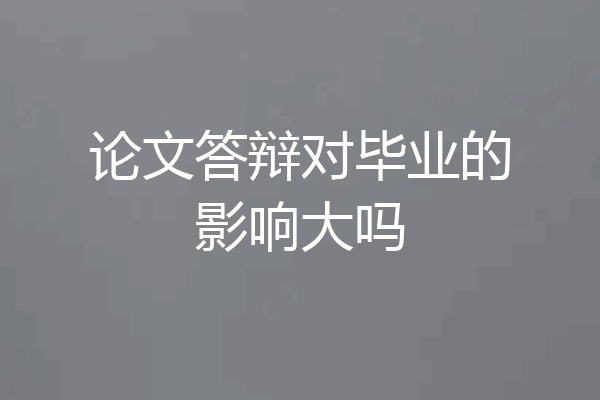 论文答辩对毕业的影响大吗