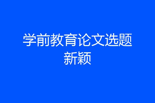 学前教育论文选题新颖