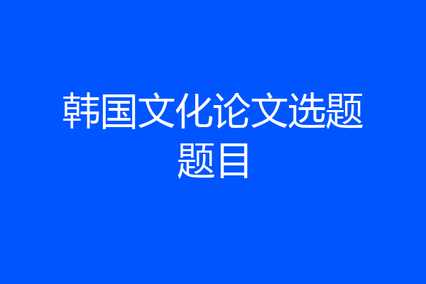 韩国文化论文选题题目