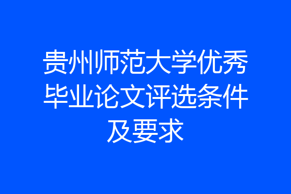 贵州师范大学优秀毕业论文评选条件及要求