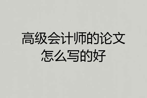 高级会计师的论文怎么写的好