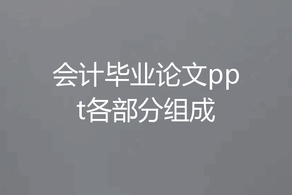 会计毕业论文ppt各部分组成