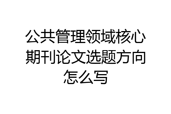 公共管理领域核心期刊论文选题方向怎么写