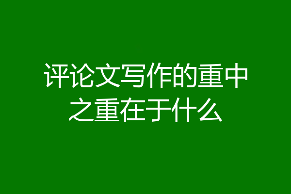 评论文写作的重中之重在于什么