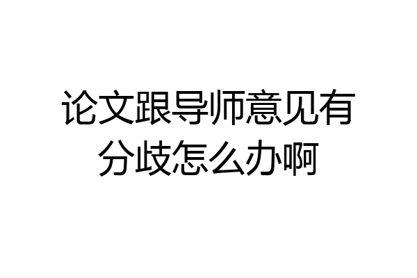 论文跟导师意见有分歧怎么办啊