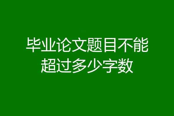 毕业论文题目不能超过多少字数