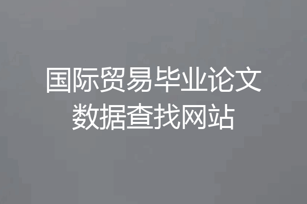 国际贸易毕业论文数据查找网站