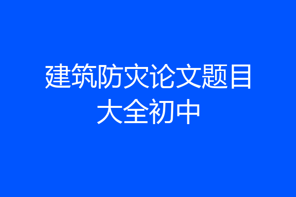 建筑防灾论文题目大全初中