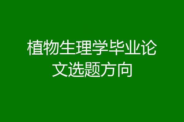 植物生理学毕业论文选题方向