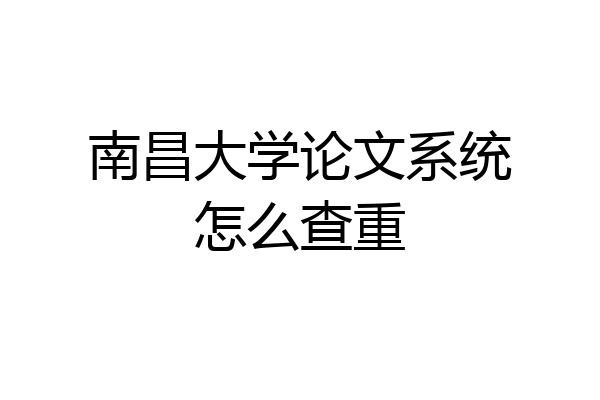 南昌大学论文系统怎么查重