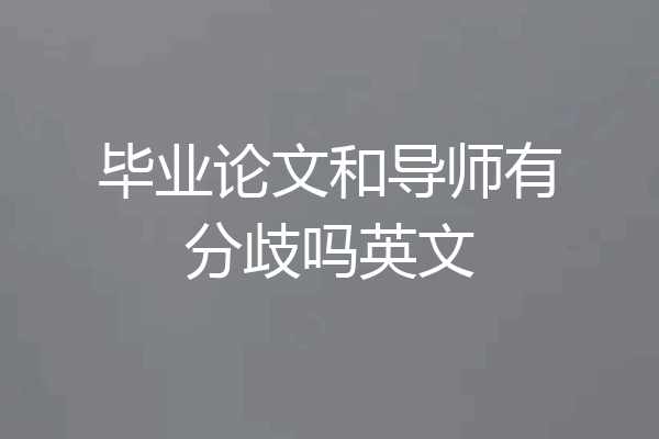 毕业论文和导师有分歧吗英文