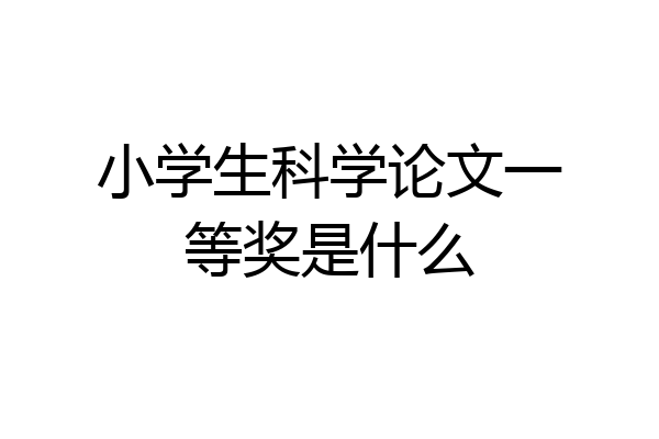 小学生科学论文一等奖是什么