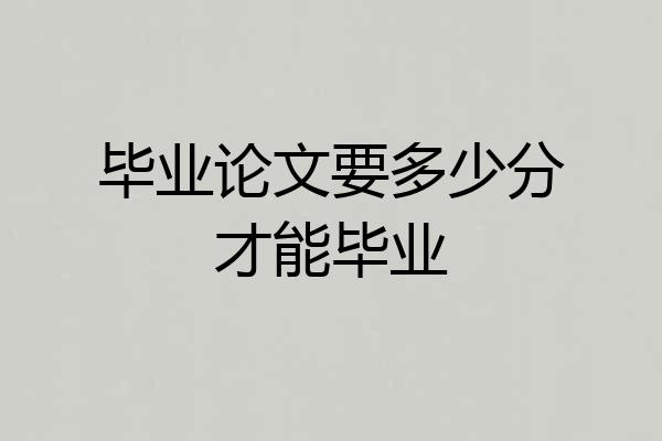 毕业论文要多少分才能毕业