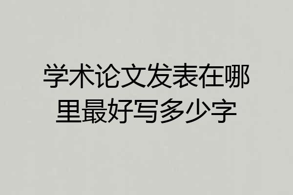 学术论文发表在哪里最好写多少字