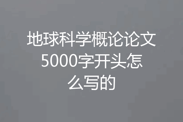 地球科学概论论文5000字开头怎么写的