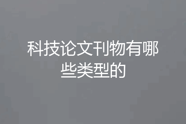 科技论文刊物有哪些类型的