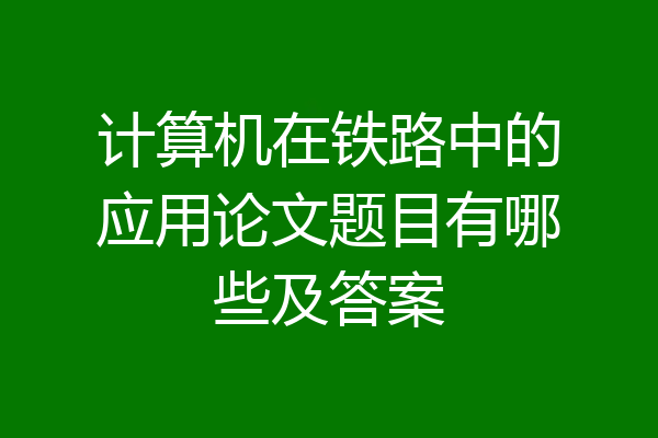 计算机在铁路中的应用论文题目有哪些及答案