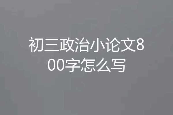 初三政治小论文800字怎么写