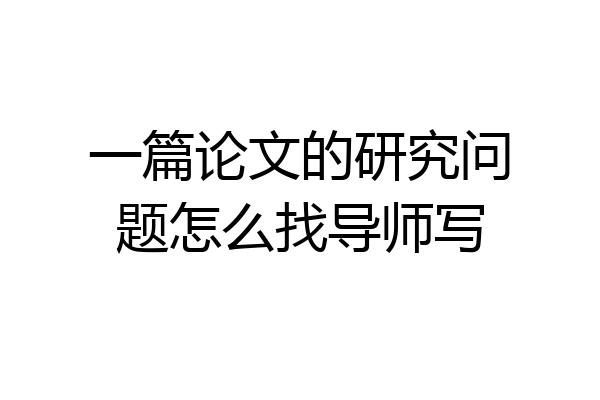一篇论文的研究问题怎么找导师写
